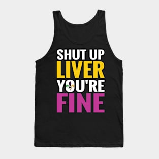 Shut Up Liver You Are Fine Funny Drinking shirt Tank Top